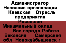 Администратор › Название организации ­ Киевская › Отрасль предприятия ­ Ресепшен › Минимальный оклад ­ 25 000 - Все города Работа » Вакансии   . Самарская обл.,Новокуйбышевск г.